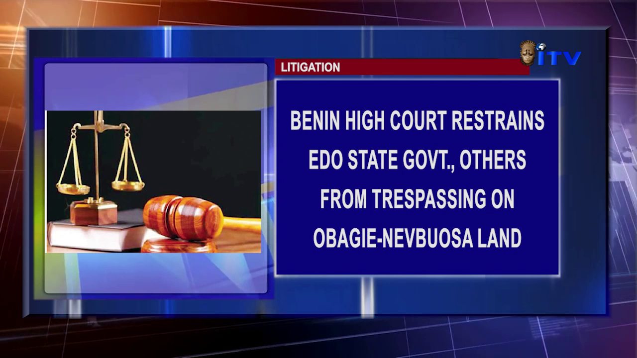 Benin High Court Restrains Edo State Govt., Others From Trespassing On Obagie-Nevbuosa Land