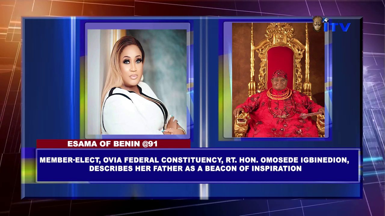 ESAMA OF BENIN @91: Member-elect, Ovia Federal Constituency, Rt. Hon. Omosede Igbinedion, describes her father as a beacon of inspiration