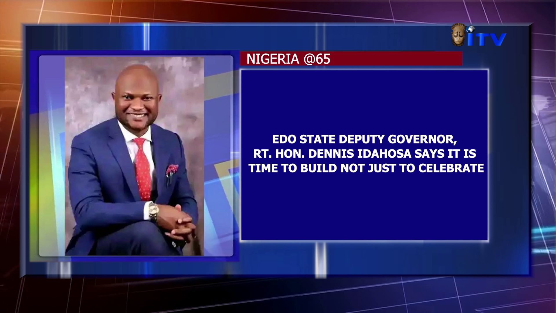 NIGERIA @65: Edo State Deputy Governor, Rt. Hon. Dennis Idahosa Says It Is Time To Build Not Just To Celebrate