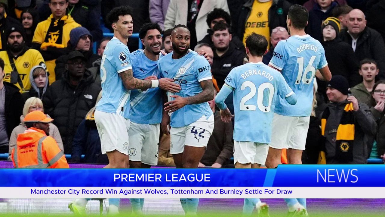PREMIER LEAGUE: Manchester City Record Win Against Wolves, Tottenham And Burnley Settle For Draw